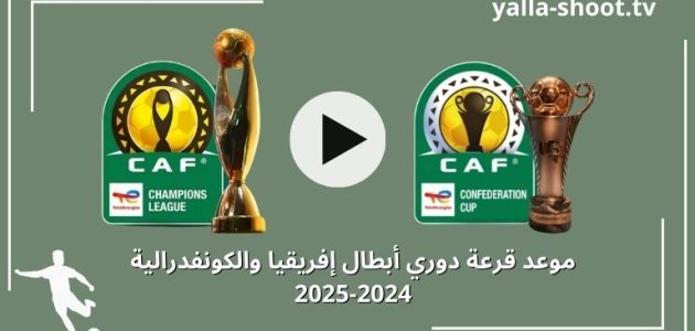 موعد قرعة دوري أبطال إفريقيا والكونفدرالية دور المجموعات 2024-2025